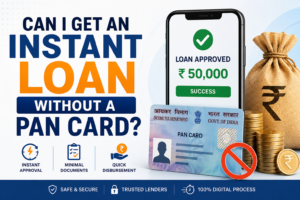 Can I Get an Instant Loan Without a PAN Card? Eligibility & Documents Explained